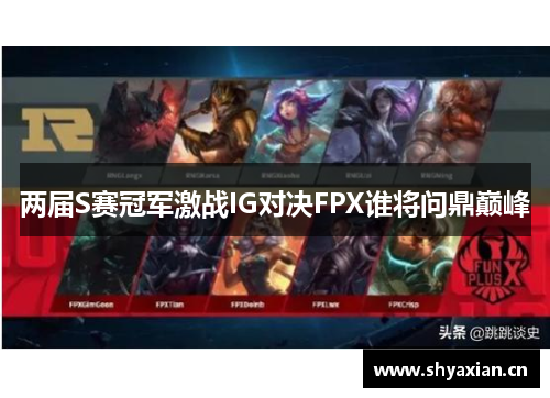 两届S赛冠军激战IG对决FPX谁将问鼎巅峰
