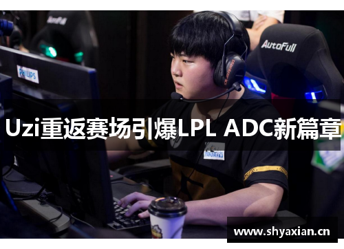 Uzi重返赛场引爆LPL ADC新篇章